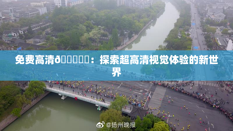 免费高清🔞❌‌：探索超高清视觉体验的新世界