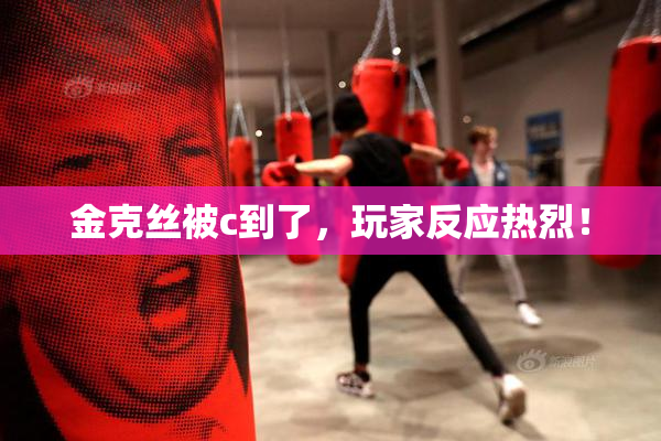 金克丝被c到了，玩家反应热烈！