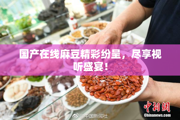 国产在线麻豆精彩纷呈，尽享视听盛宴！