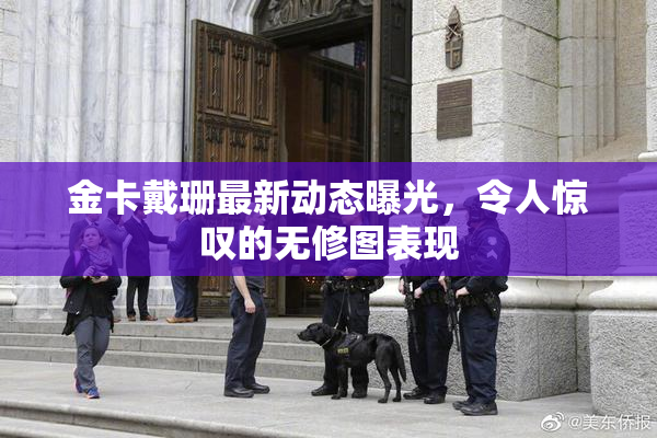 金卡戴珊最新动态曝光，令人惊叹的无修图表现