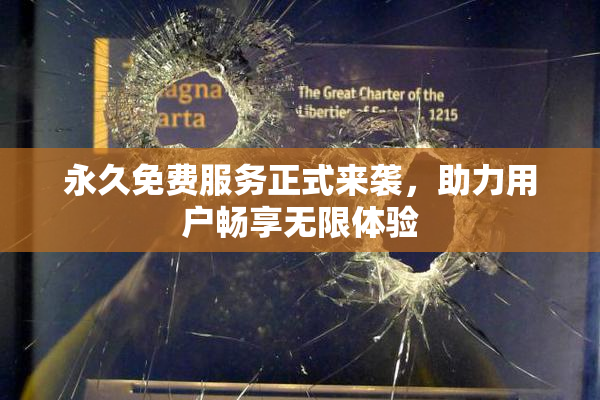 永久免费服务正式来袭，助力用户畅享无限体验