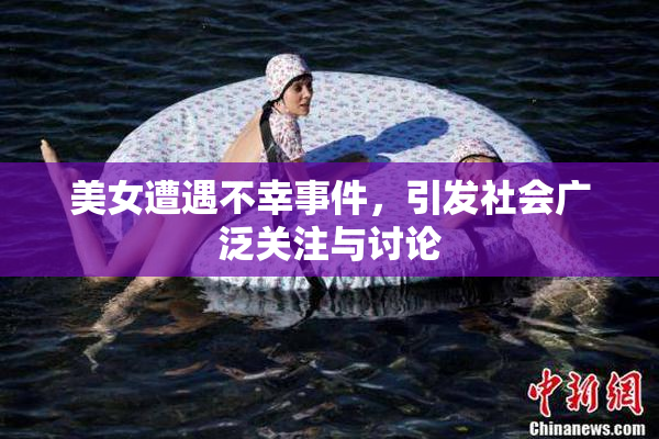 美女遭遇不幸事件，引发社会广泛关注与讨论