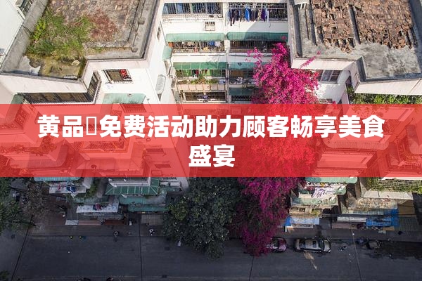 黄品匯免费活动助力顾客畅享美食盛宴