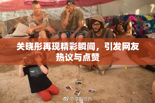 关晓彤再现精彩瞬间，引发网友热议与点赞