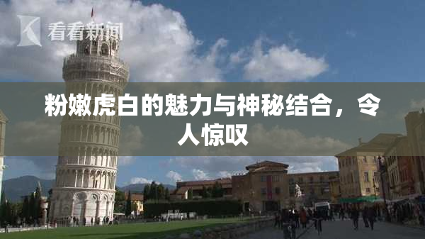 粉嫩虎白的魅力与神秘结合，令人惊叹
