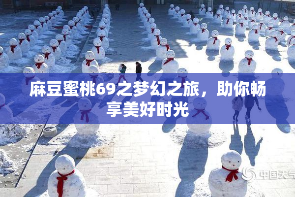 麻豆蜜桃69之梦幻之旅，助你畅享美好时光