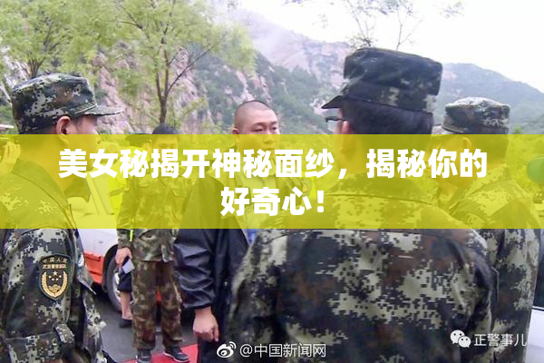 美女秘揭开神秘面纱，揭秘你的好奇心！