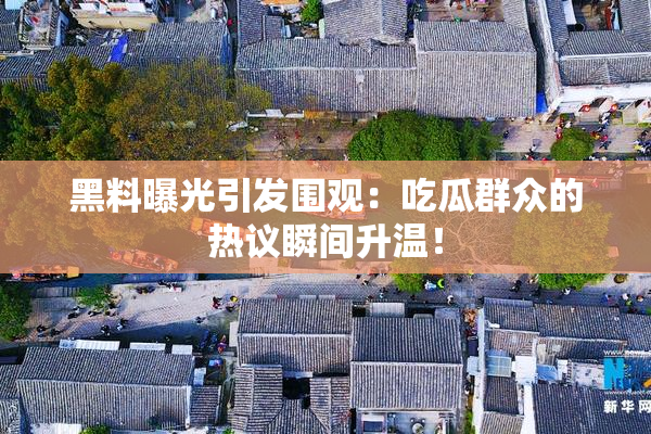 黑料曝光引发围观：吃瓜群众的热议瞬间升温！