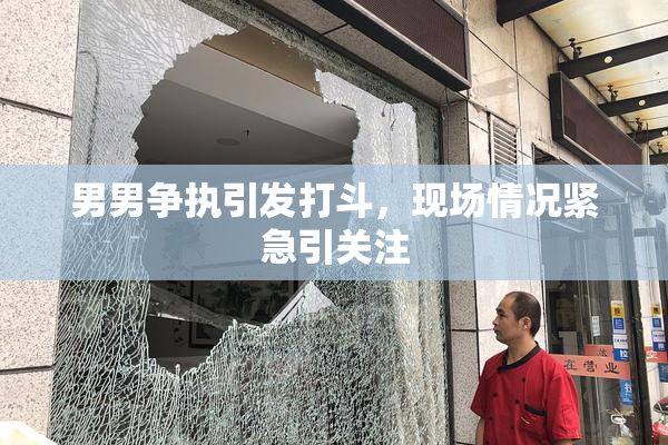 男男争执引发打斗，现场情况紧急引关注