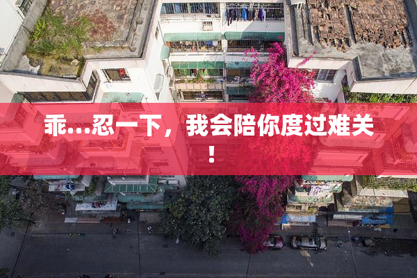 乖…忍一下，我会陪你度过难关！