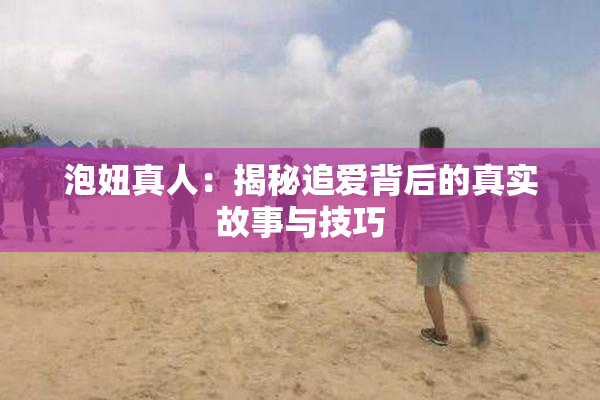 泡妞真人：揭秘追爱背后的真实故事与技巧