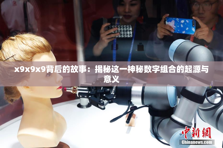 x9x9x9背后的故事：揭秘这一神秘数字组合的起源与意义