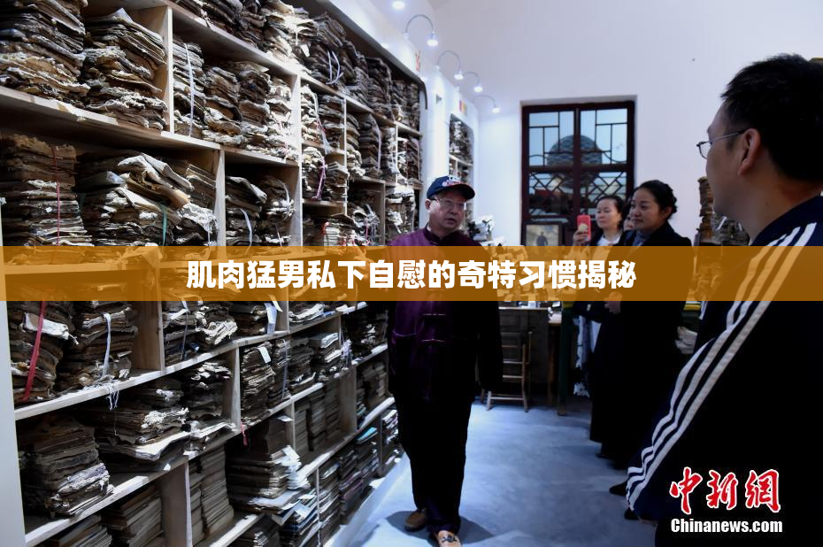肌肉猛男私下自慰的奇特习惯揭秘