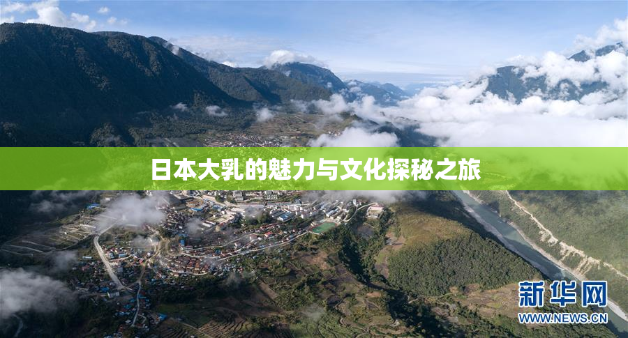日本大乳的魅力与文化探秘之旅