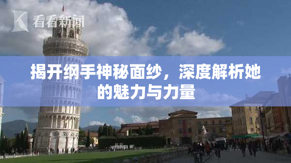 揭开纲手神秘面纱，深度解析她的魅力与力量