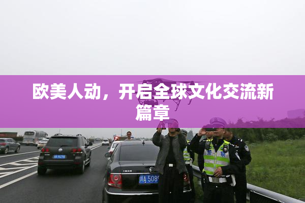 欧美人动，开启全球文化交流新篇章