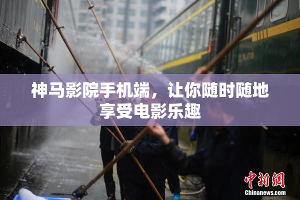 神马影院手机端，让你随时随地享受电影乐趣