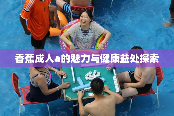 香蕉成人a的魅力与健康益处探索