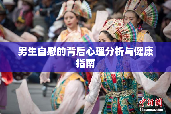 男生自慰的背后心理分析与健康指南