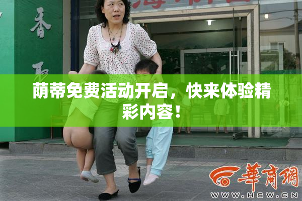 荫蒂免费活动开启，快来体验精彩内容！