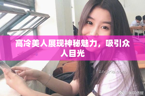 高冷美人展现神秘魅力，吸引众人目光