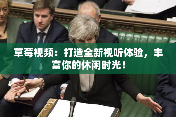 草莓视频：打造全新视听体验，丰富你的休闲时光！