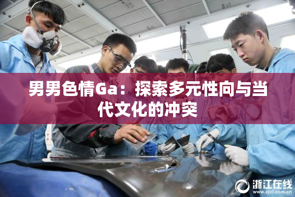 男男色情Ga：探索多元性向与当代文化的冲突