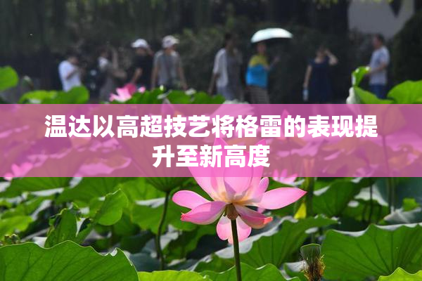 温达以高超技艺将格雷的表现提升至新高度