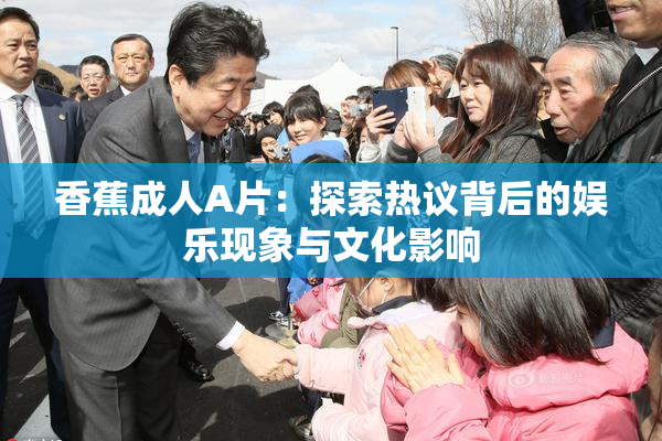 香蕉成人A片：探索热议背后的娱乐现象与文化影响