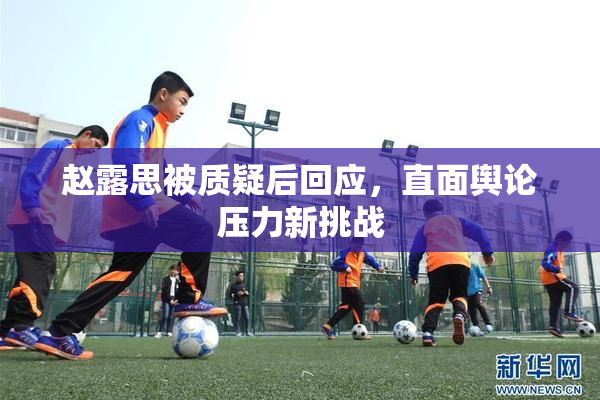 赵露思被质疑后回应，直面舆论压力新挑战