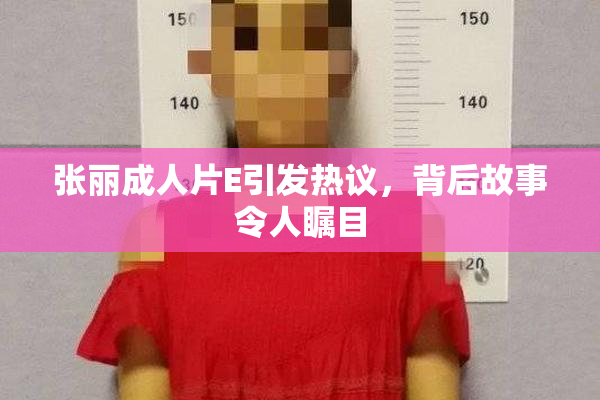 张丽成人片E引发热议，背后故事令人瞩目