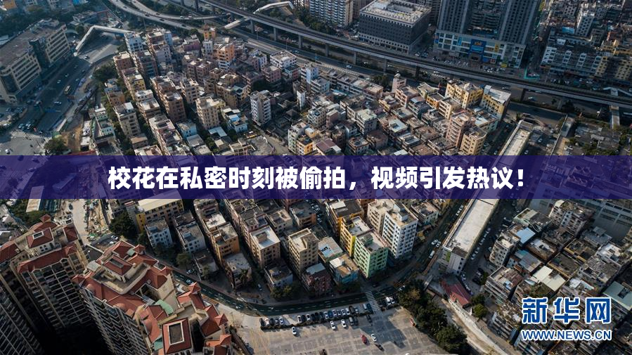 校花在私密时刻被偷拍，视频引发热议！