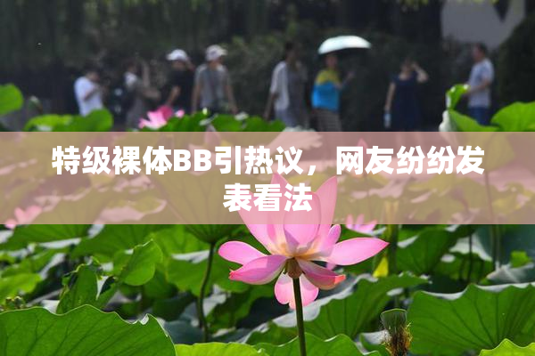 特级裸体BB引热议，网友纷纷发表看法