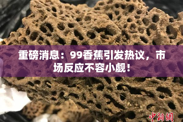 重磅消息：99香蕉引发热议，市场反应不容小觑！