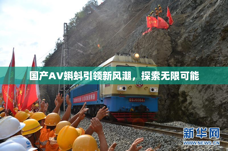 国产AV蝌蚪引领新风潮，探索无限可能