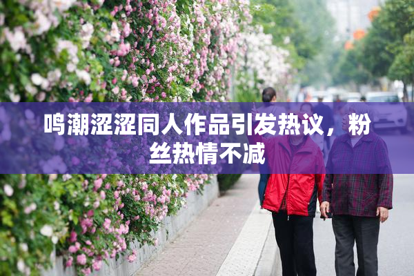 鸣潮涩涩同人作品引发热议，粉丝热情不减