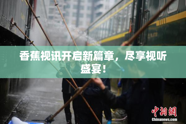 香蕉视讯开启新篇章，尽享视听盛宴！