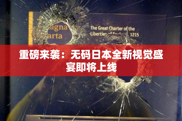 重磅来袭：无码日本全新视觉盛宴即将上线
