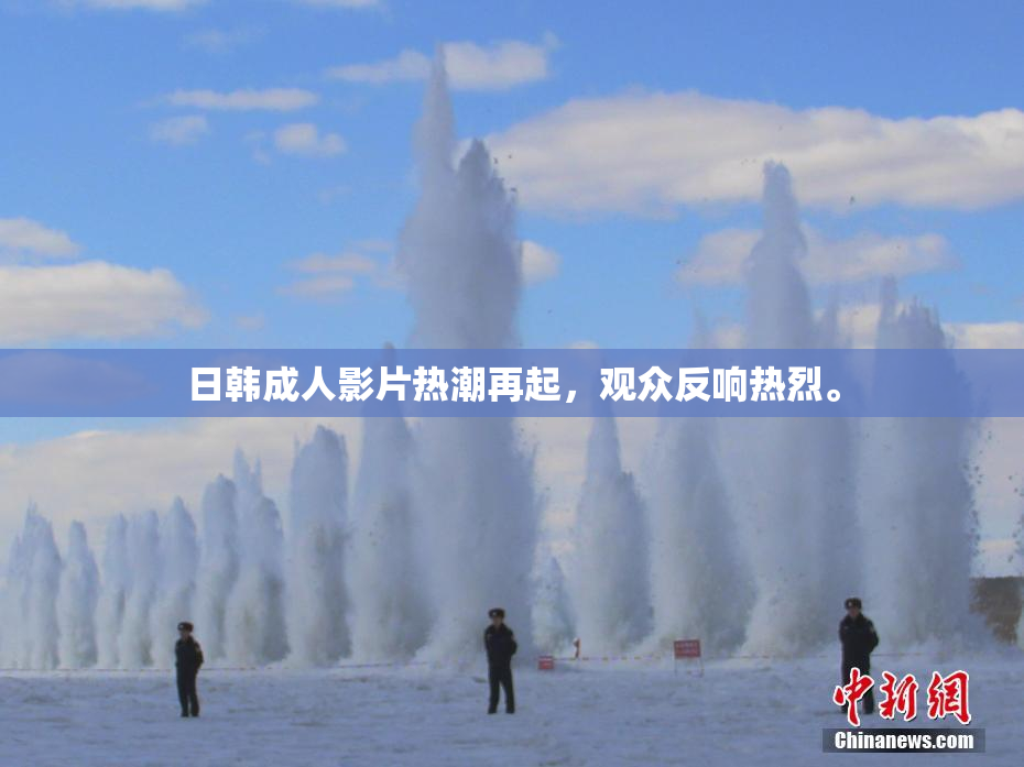 日韩成人影片热潮再起，观众反响热烈。