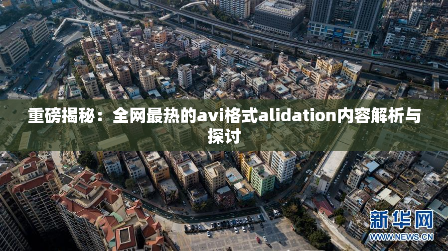 重磅揭秘：全网最热的avi格式alidation内容解析与探讨