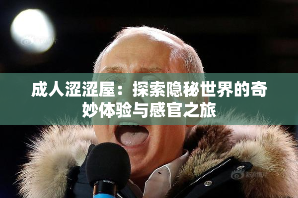 成人涩涩屋：探索隐秘世界的奇妙体验与感官之旅