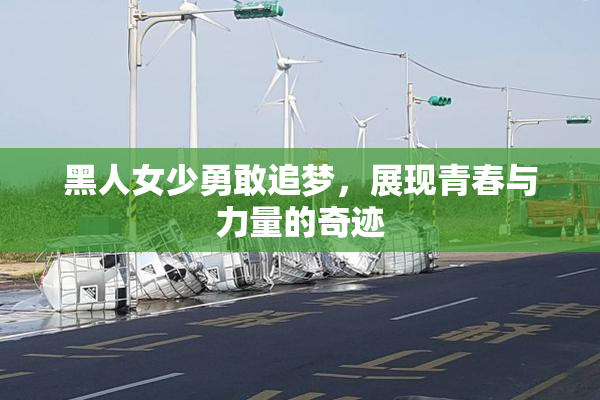 黑人女少勇敢追梦，展现青春与力量的奇迹