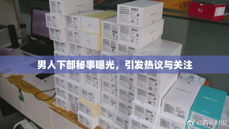 男人下部秘事曝光，引发热议与关注
