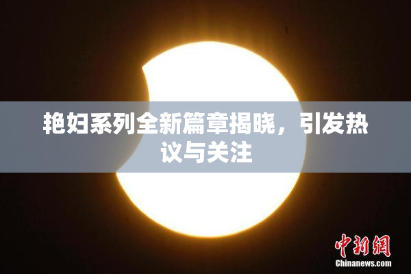 艳妇系列全新篇章揭晓，引发热议与关注
