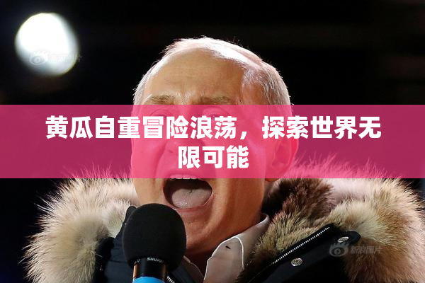 黄瓜自重冒险浪荡，探索世界无限可能