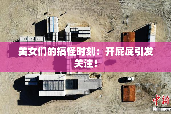 美女们的搞怪时刻：开屁屁引发关注！