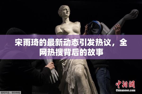 宋雨琦的最新动态引发热议，全网热搜背后的故事