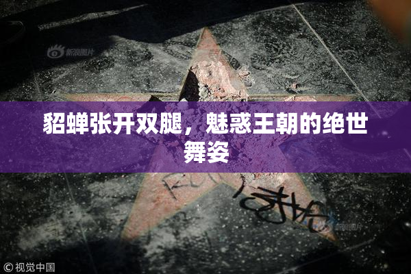 貂蝉张开双腿，魅惑王朝的绝世舞姿