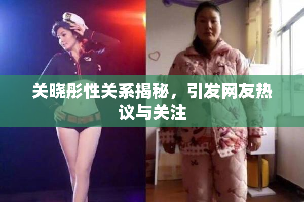 关晓彤性关系揭秘，引发网友热议与关注
