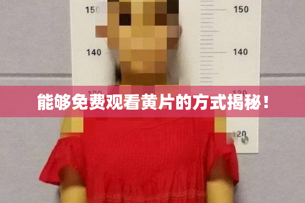 能够免费观看黄片的方式揭秘！